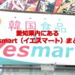 愛知県内にある韓国スーパー、Yesmart（イエスマート）の店舗まとめ