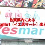 佐賀県内にある韓国スーパー、Yesmart（イエスマート）の店舗まとめ